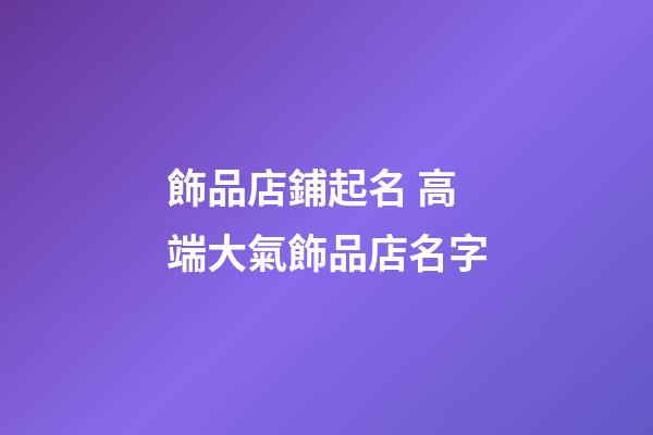 飾品店鋪起名 高端大氣飾品店名字-第1張-店鋪起名-玄機派